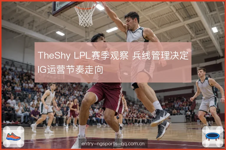 TheShy LPL赛季观察 兵线管理决定IG运营节奏走向