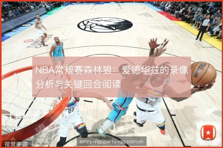 NBA常规赛森林狼：爱德华兹的录像分析与关键回合阅读