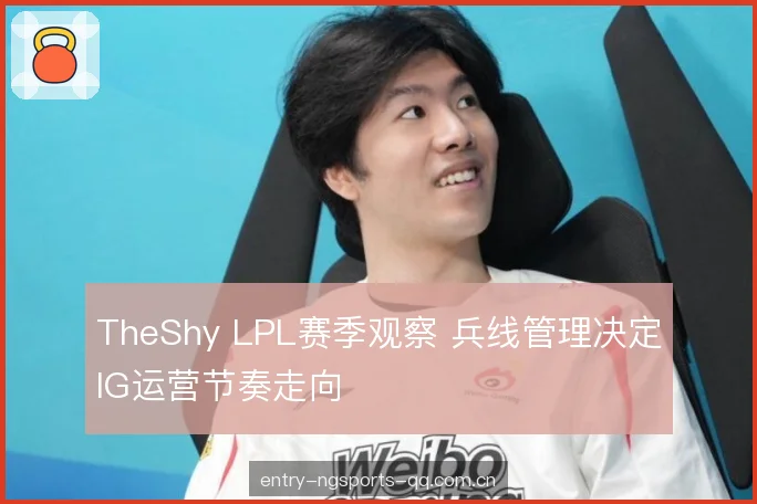 TheShy LPL赛季观察 兵线管理决定IG运营节奏走向 TheShy LPL赛季观察 兵线管理决定IG运营节奏走向