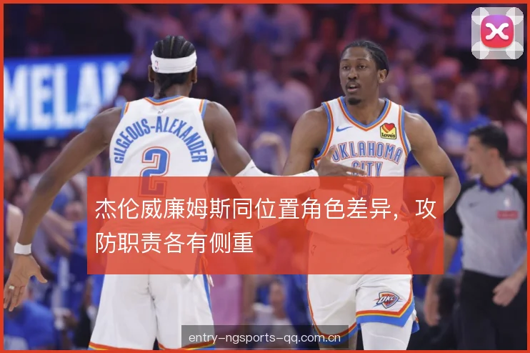 杰伦威廉姆斯同位置角色差异，攻防职责各有侧重