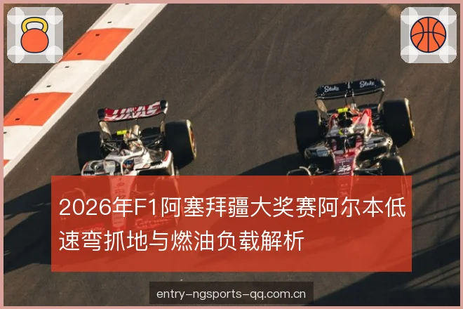 2026年F1阿塞拜疆大奖赛阿尔本低速弯抓地与燃油负载解析