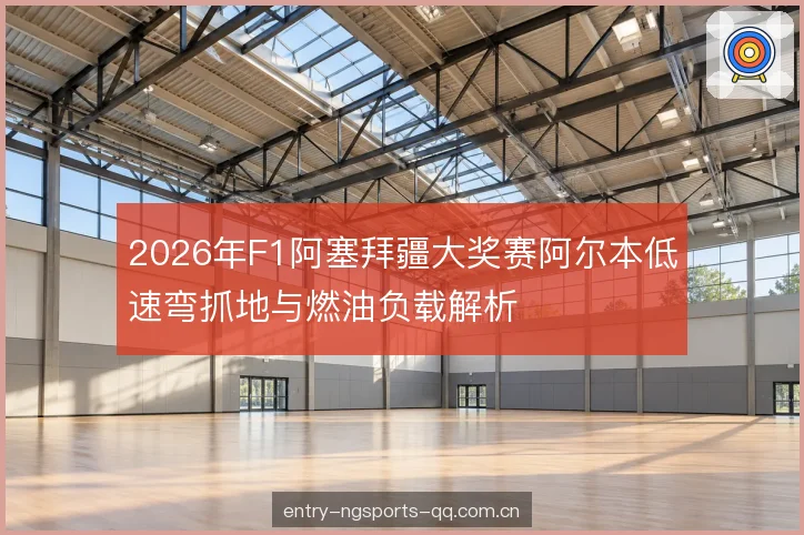 2026年F1阿塞拜疆大奖赛阿尔本低速弯抓地与燃油负载解析